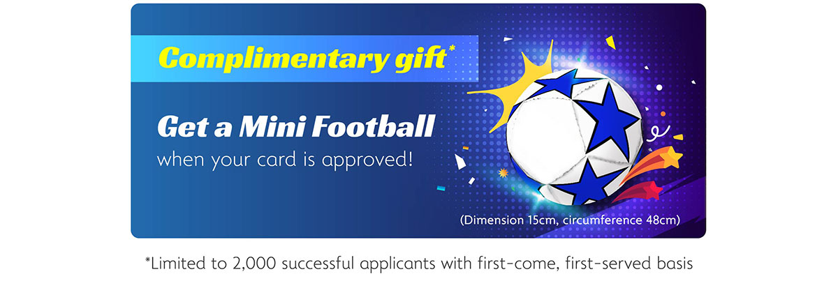 Complimentary gift*. Get a mini football when your card is approved