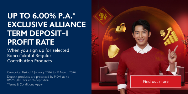 Up to 6.00% p.a.* exclusive term deposit-i profit rate when you sign up for selected BancaTakaful Regular Contribution Products